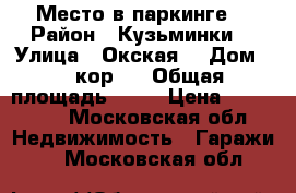 Место в паркинге  › Район ­ Кузьминки  › Улица ­ Окская  › Дом ­ 7 кор 2 › Общая площадь ­ 15 › Цена ­ 380 000 - Московская обл. Недвижимость » Гаражи   . Московская обл.